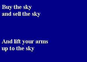 Buy the sky
and sell the sky

And lift yom' arms
up to the sky