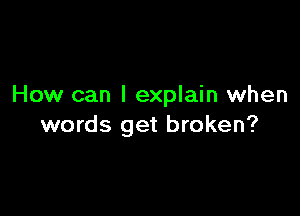 How can I explain when

words get broken?