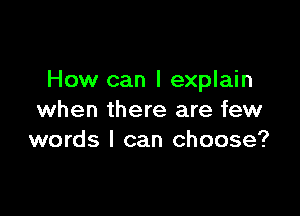 How can I explain

when there are few
words I can choose?