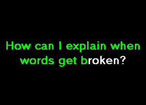 How can I explain when

words get broken?