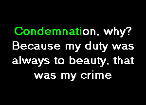 Condemnation, why?
Because my d uty was

always to beauty, that
was my crime