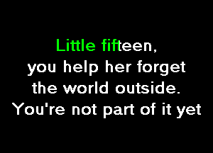 Little fifteen,
you help her forget

the world outside.
You're not part of it yet