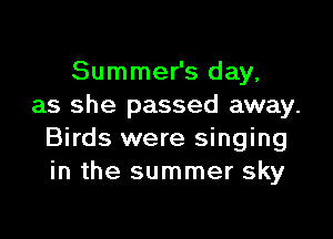 Summer's day,
as she passed away.

Birds were singing
in the summer sky