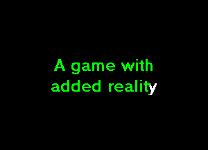 A game with

added reality