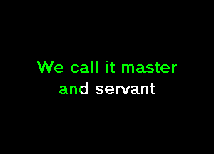 We call it master

and servant