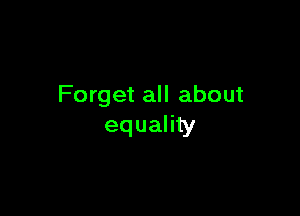 Forget all about

equality