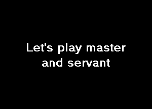 Let's play master

and servant