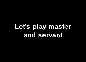 Let's play master

and servant