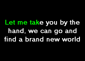 Let me take you by the

hand. we can go and
find a brand new world