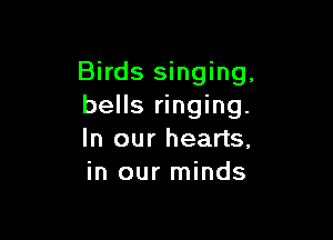 Birds singing,
bells ringing.

In our hearts,
in our minds