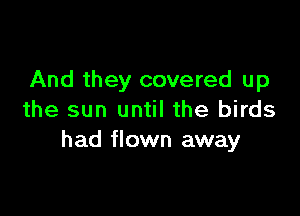 And they covered up

the sun until the birds
had flown away