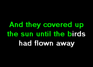 And they covered up

the sun until the birds
had flown away