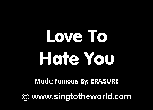 Love To

Home You

Made Famous 8r. ERASURE

(Q www.singtotheworld.com