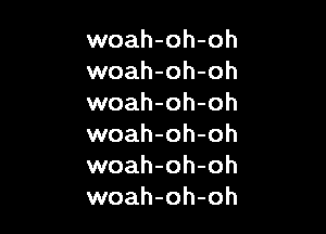 woah-oh-oh
woah-oh-oh
woah-oh-oh

woah-oh-oh
woah-oh-oh
woah-oh-oh