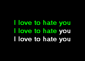 I love to hate you

I love to hate you
I love to hate you