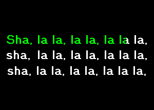 Sha, la la. la la, la la la,

sha, la la, la la, la la la,
sha, la la, la la, la la la,