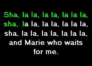 Sha, la la, la la, la la la,
sha, la la, la la, la la la,
sha, la la, la la, la la la,
and Marie who waits
for me.