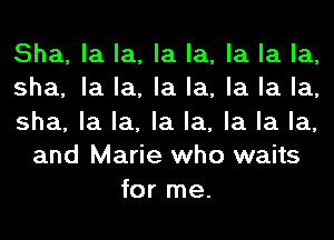 Sha, la la, la la, la la la,
sha, la la, la la, la la la,

sha, la la, la la, la la la,
and Marie who waits

for me.