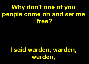 Why don't one of you
people come on and set me
free?

I said warden, warden,
warden,