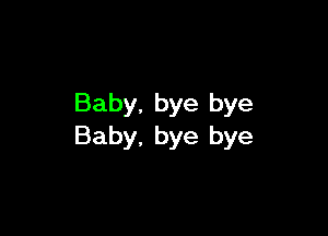 Baby, bye bye

Baby, bye bye