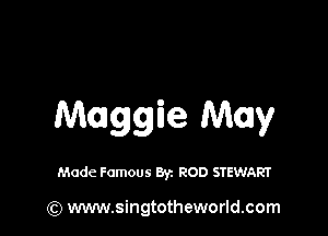 Maggie May

Made Famous By. ROD STEWART

(Q www.singtotheworld.com