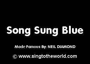 Song Sung Bllue

Made Famous Byz NEIL DIAMOND

(Q www.singtotheworld.com