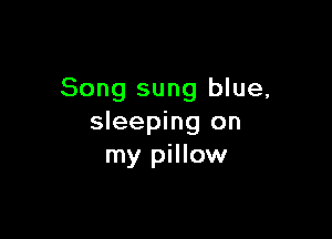 Song sung blue,

sleeping on
my pillow