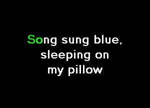 Song sung blue,

sleeping on
my pillow