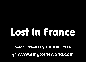 Losfr um France

Made Famous Byz BONNIE TYLER
(Q www.singtotheworld.com
