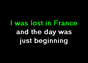l was lost in France

and the day was
just beginning