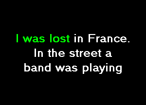 I was lost in France.

In the street a
band was playing