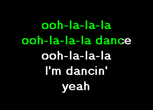 ooh-la-la-la
ooh-la-Ia-la dance

ooh-la-la-la
I'm dancin'
yeah