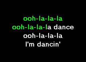 ooh-la-la-la
ooh-la-Ia-la dance

ooh-la-la-la
I'm dancin'