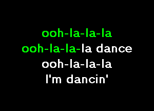ooh-la-la-la
ooh-la-Ia-la dance

ooh-la-la-la
I'm dancin'