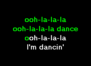 ooh-la-la-la
ooh-la-Ia-la dance

ooh-la-la-la
I'm dancin'