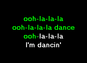 ooh-la-la-la
ooh-la-Ia-la dance

ooh-la-la-la
I'm dancin'