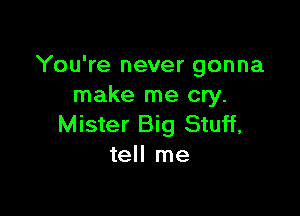 You're never gonna
make me cry.

Mister Big Stuff,
tell me