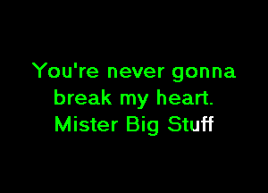 You're never gonna

break my heart.
Mister Big Stuff