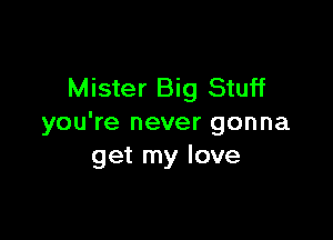 Mister Big Stuff

you're never gonna
get my love