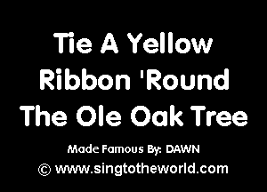 Tie A Yellow
Ribbon 'Round

The Ole Oak Tree

Made Famous 8y. DAWN
(Q www.singtotheworld.com