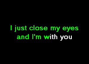 I just close my eyes

and I'm with you