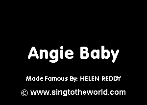 Angie Baby

Made Famous Byz HELEN REDDY

(Q www.singtotheworld.com