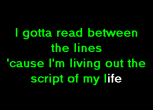 I gotta read between
the lines

'cause I'm living out the
script of my life