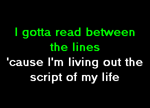 I gotta read between
the lines

'cause I'm living out the
script of my life