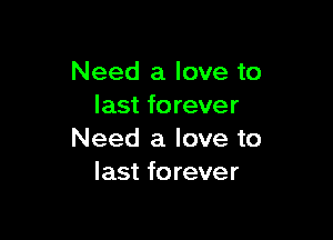 Need a love to
last forever

Need a love to
last forever