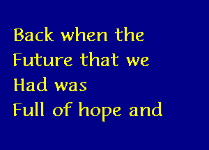 Back when the
Future that we

Had was
Full of hope and