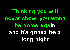 Thinking you will
never show, you won't

be home again
and it's gonna be a
long night