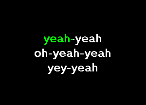 yeah-yeah

oh-yeah-yeah
yey-yeah