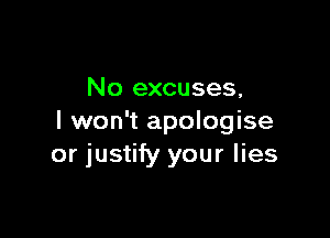 No excuses,

I won't apologise
or justify your lies