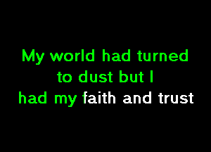 My world had turned

to dust but I
had my faith and trust